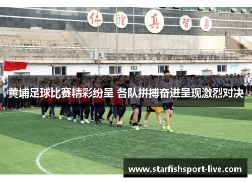 黄埔足球比赛精彩纷呈 各队拼搏奋进呈现激烈对决