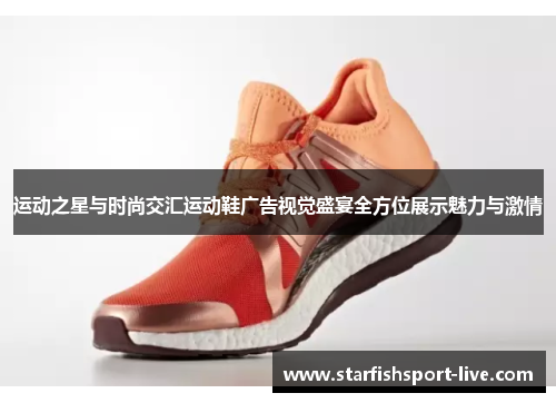 运动之星与时尚交汇运动鞋广告视觉盛宴全方位展示魅力与激情