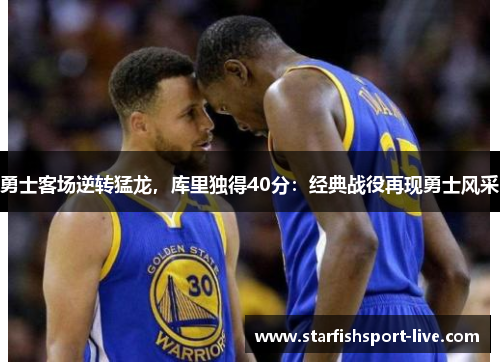 勇士客场逆转猛龙，库里独得40分：经典战役再现勇士风采